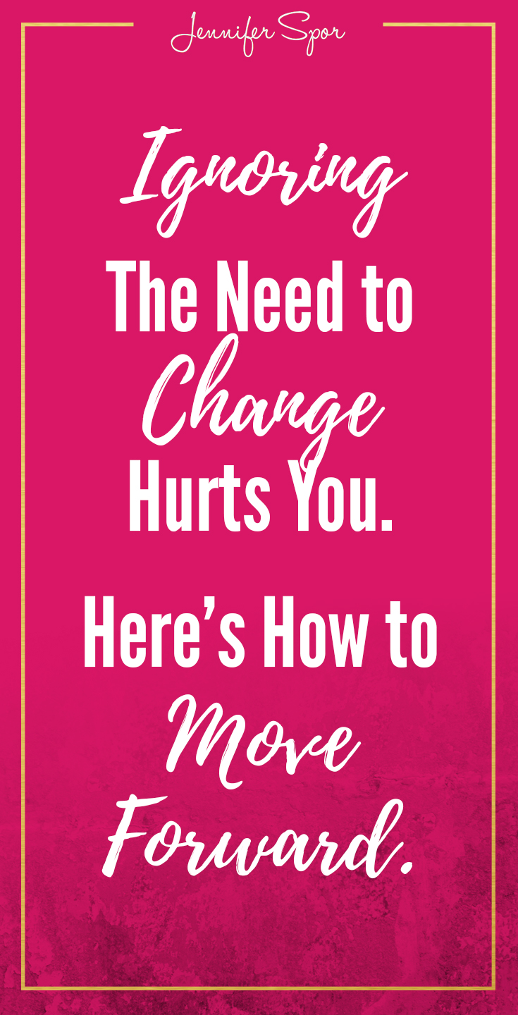 Ignoring The Need to Change Hurts You Jennifer Spor