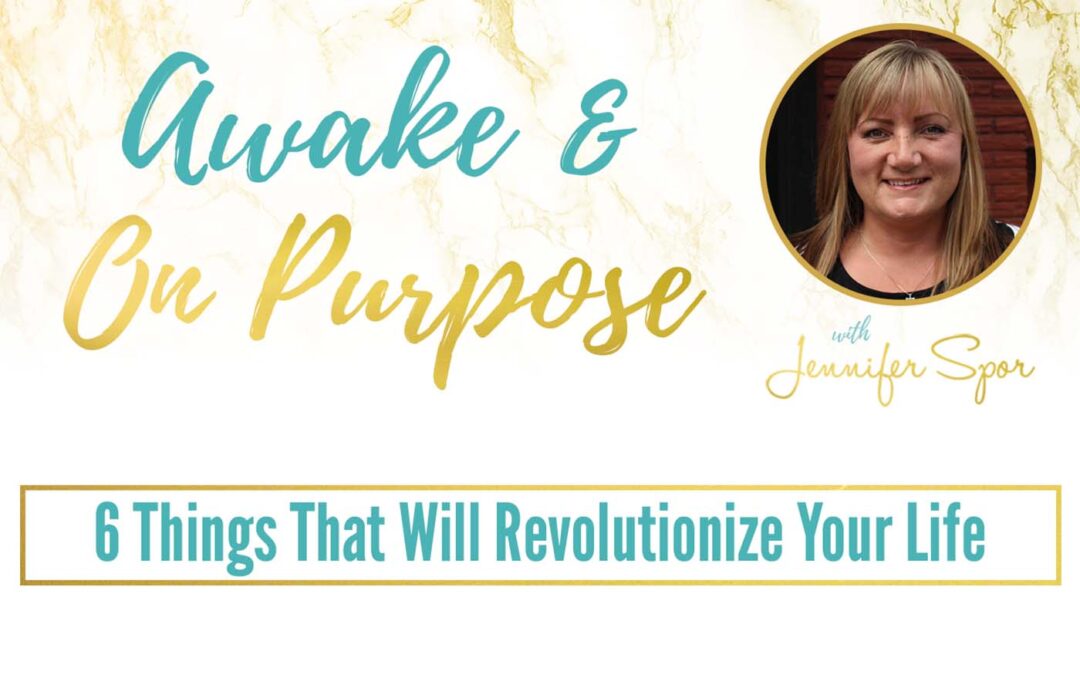 6 Things That Will Revolutionize Your Life with Jennifer Spor